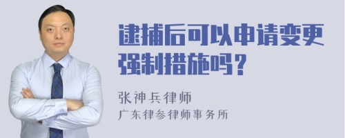 逮捕后可以申请变更强制措施吗？