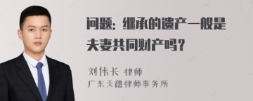 问题: 继承的遗产一般是夫妻共同财产吗？