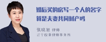 婚后买的房写一个人的名字算是夫妻共同财产吗