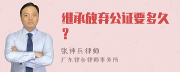 继承放弃公证要多久？