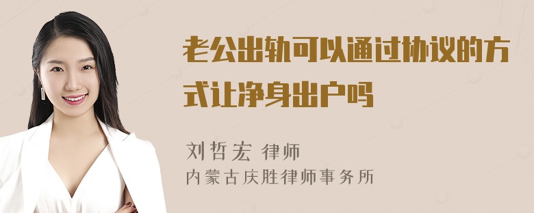 老公出轨可以通过协议的方式让净身出户吗