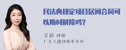 民法典规定项目居间合同可以随时解除吗？