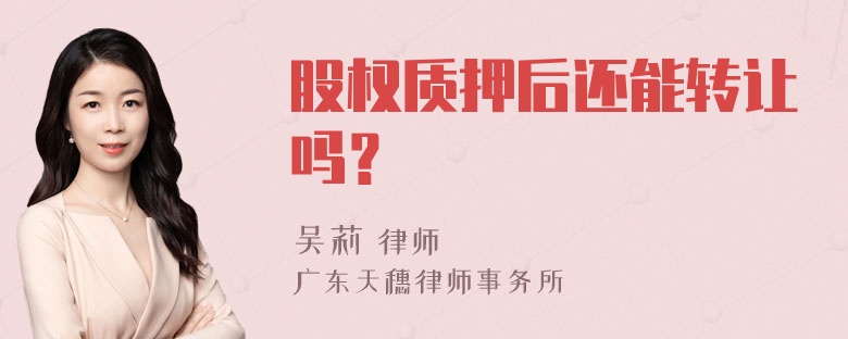 股权质押后还能转让吗？