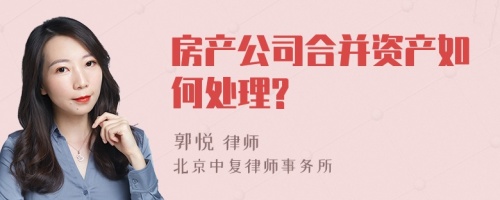 房产公司合并资产如何处理?