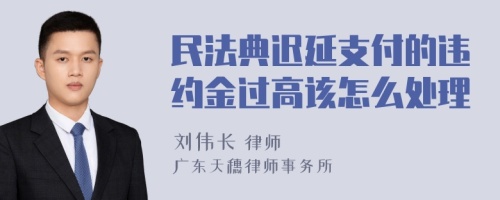 民法典迟延支付的违约金过高该怎么处理