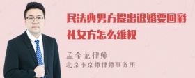 民法典男方提出退婚要回彩礼女方怎么维权