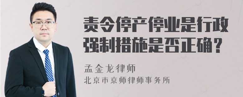 责令停产停业是行政强制措施是否正确？