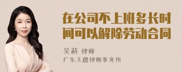 在公司不上班多长时间可以解除劳动合同