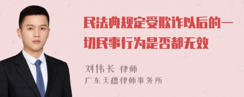 民法典规定受欺诈以后的一切民事行为是否都无效