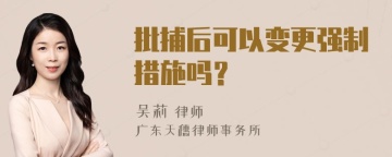 批捕后可以变更强制措施吗？