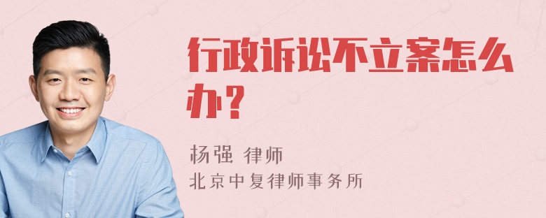 行政诉讼不立案怎么办？