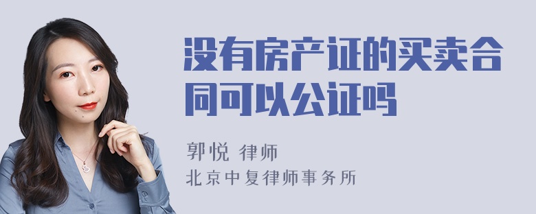 没有房产证的买卖合同可以公证吗