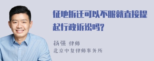 征地拆迁可以不服就直接提起行政诉讼吗?