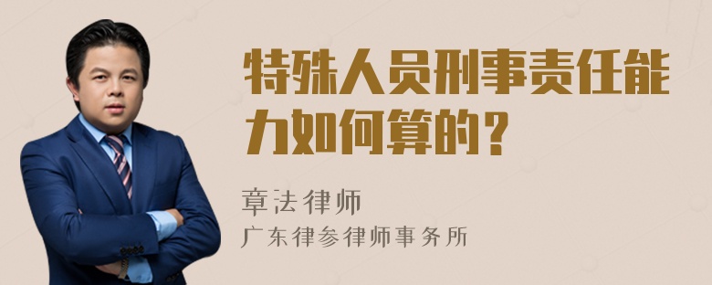 特殊人员刑事责任能力如何算的？