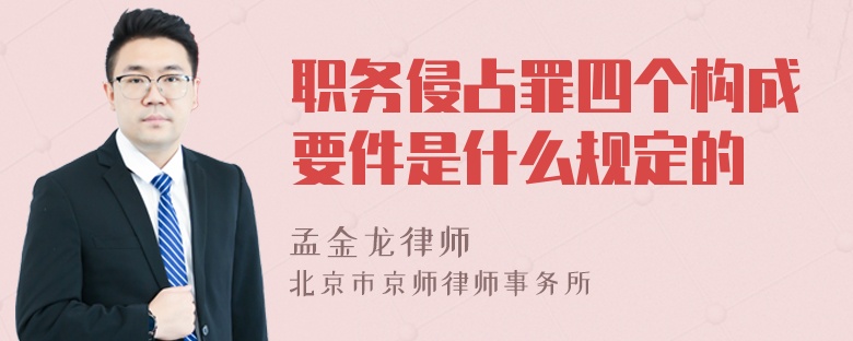 职务侵占罪四个构成要件是什么规定的