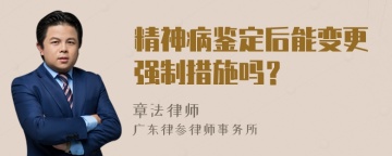 精神病鉴定后能变更强制措施吗？