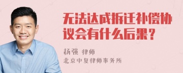 无法达成拆迁补偿协议会有什么后果？