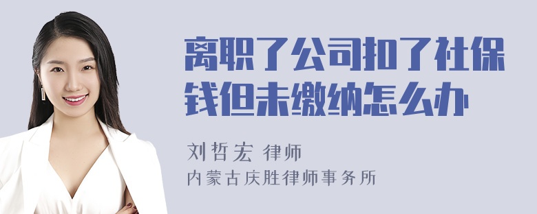 离职了公司扣了社保钱但未缴纳怎么办