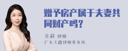 赠予房产属于夫妻共同财产吗？