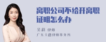 离职公司不给开离职证明怎么办