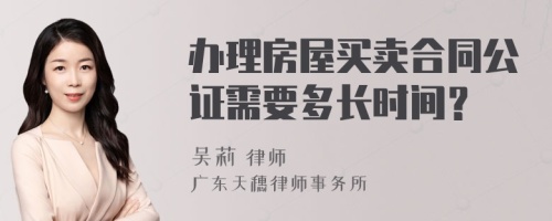 办理房屋买卖合同公证需要多长时间？