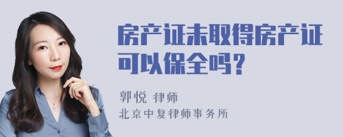 房产证未取得房产证可以保全吗？