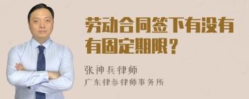 劳动合同签下有没有有固定期限？