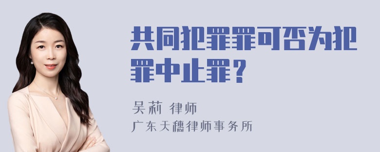 共同犯罪罪可否为犯罪中止罪？