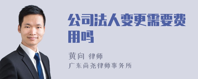 公司法人变更需要费用吗