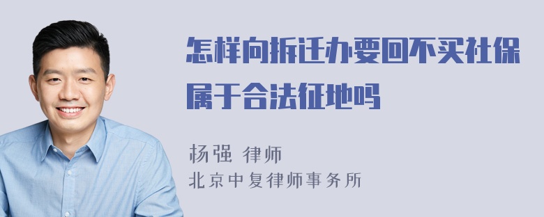 怎样向拆迁办要回不买社保属于合法征地吗