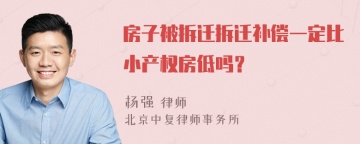 房子被拆迁拆迁补偿一定比小产权房低吗？