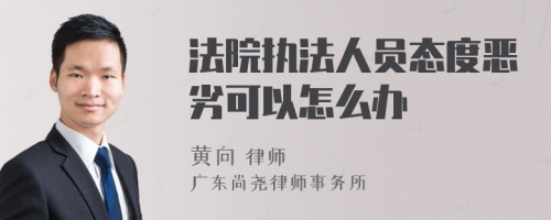 法院执法人员态度恶劣可以怎么办