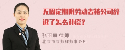 无固定期限劳动者被公司辞退了怎么补偿？