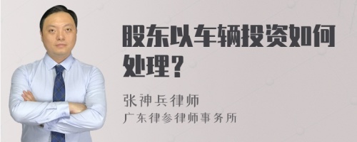 股东以车辆投资如何处理？