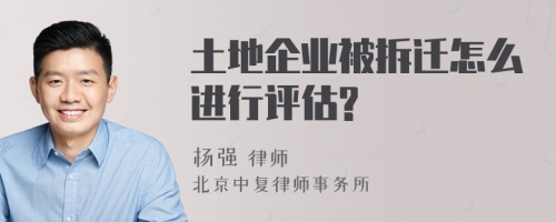 土地企业被拆迁怎么进行评估?