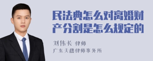 民法典怎么对离婚财产分割是怎么规定的