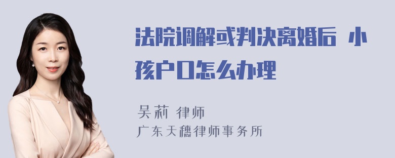 法院调解或判决离婚后 小孩户口怎么办理