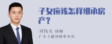 子女应该怎样继承房产？