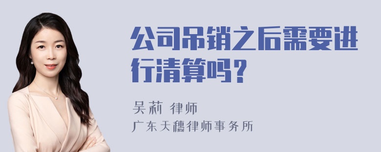 公司吊销之后需要进行清算吗？