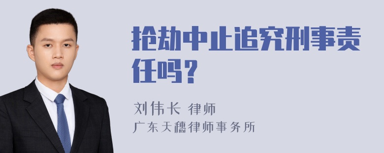 抢劫中止追究刑事责任吗？