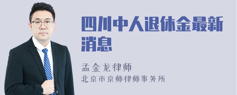 四川中人退休金最新消息