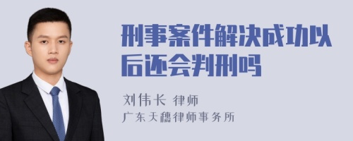 刑事案件解决成功以后还会判刑吗