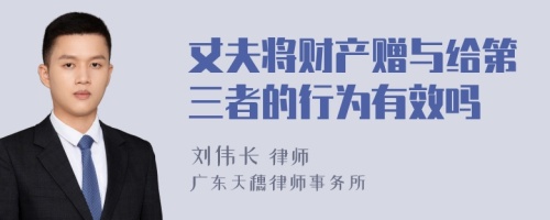 丈夫将财产赠与给第三者的行为有效吗