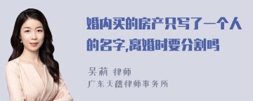 婚内买的房产只写了一个人的名字,离婚时要分割吗