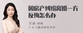 因房产纠纷离婚一方反悔怎么办