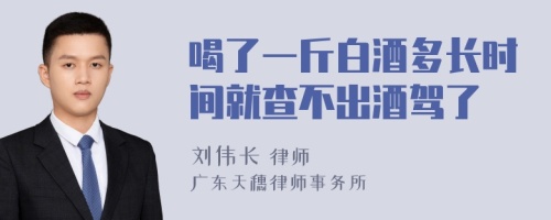 喝了一斤白酒多长时间就查不出酒驾了