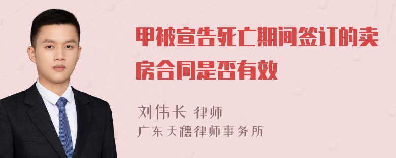 甲被宣告死亡期间签订的卖房合同是否有效