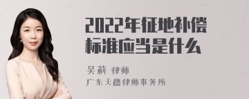 2022年征地补偿标准应当是什么