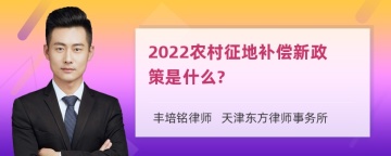 2022农村征地补偿新政策是什么?