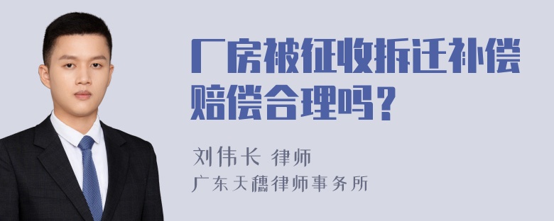 厂房被征收拆迁补偿赔偿合理吗？